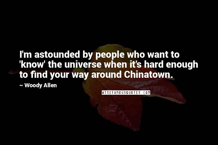 Woody Allen Quotes: I'm astounded by people who want to 'know' the universe when it's hard enough to find your way around Chinatown.