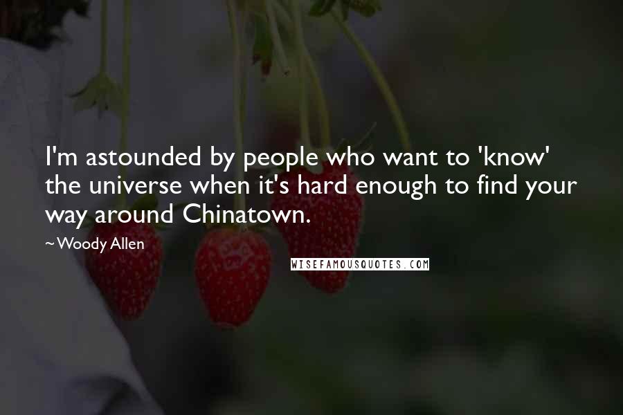 Woody Allen Quotes: I'm astounded by people who want to 'know' the universe when it's hard enough to find your way around Chinatown.