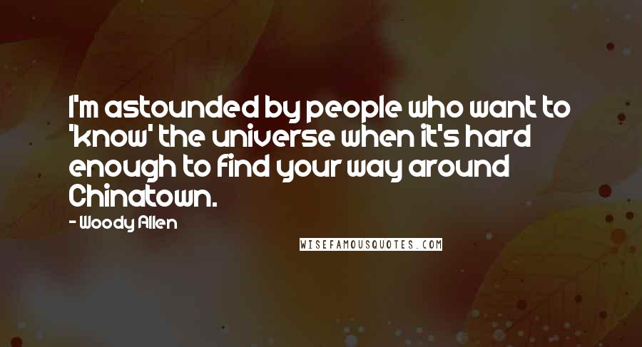 Woody Allen Quotes: I'm astounded by people who want to 'know' the universe when it's hard enough to find your way around Chinatown.