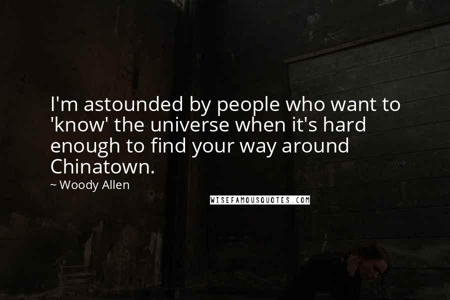 Woody Allen Quotes: I'm astounded by people who want to 'know' the universe when it's hard enough to find your way around Chinatown.