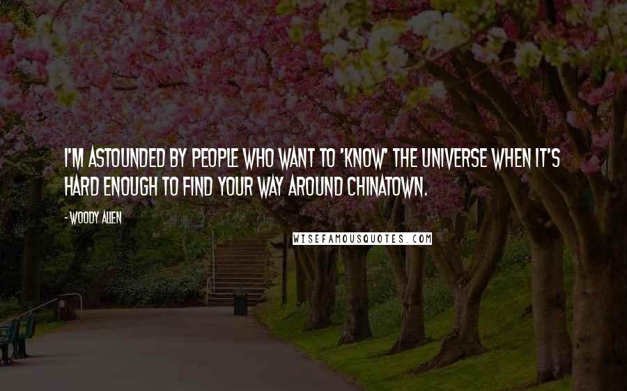 Woody Allen Quotes: I'm astounded by people who want to 'know' the universe when it's hard enough to find your way around Chinatown.