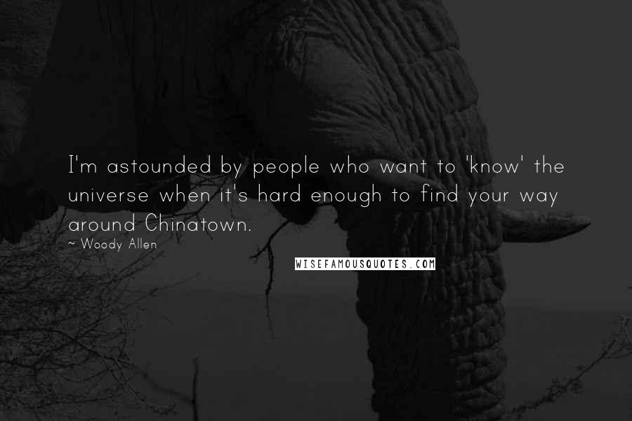 Woody Allen Quotes: I'm astounded by people who want to 'know' the universe when it's hard enough to find your way around Chinatown.