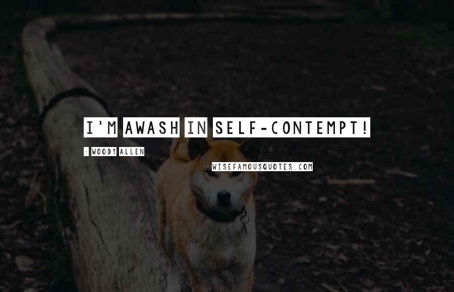 Woody Allen Quotes: I'm awash in self-contempt!