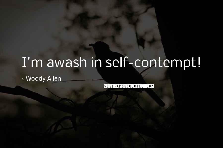 Woody Allen Quotes: I'm awash in self-contempt!