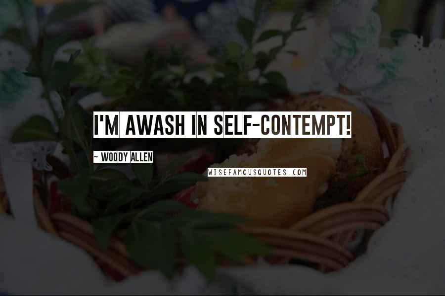 Woody Allen Quotes: I'm awash in self-contempt!