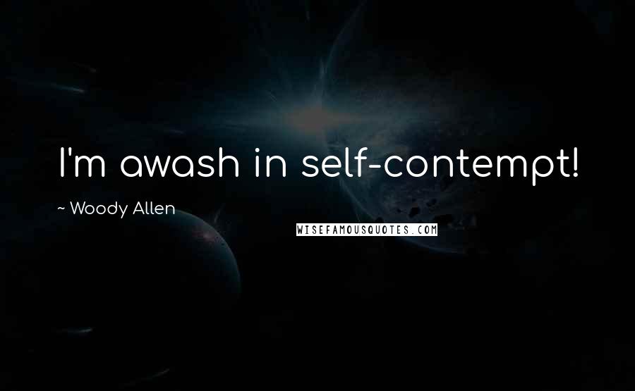 Woody Allen Quotes: I'm awash in self-contempt!