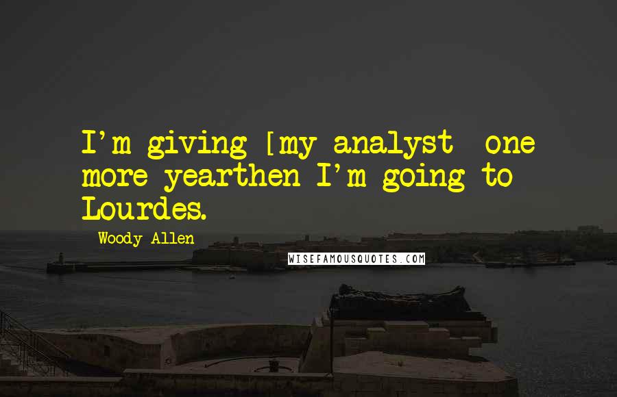 Woody Allen Quotes: I'm giving [my analyst] one more yearthen I'm going to Lourdes.