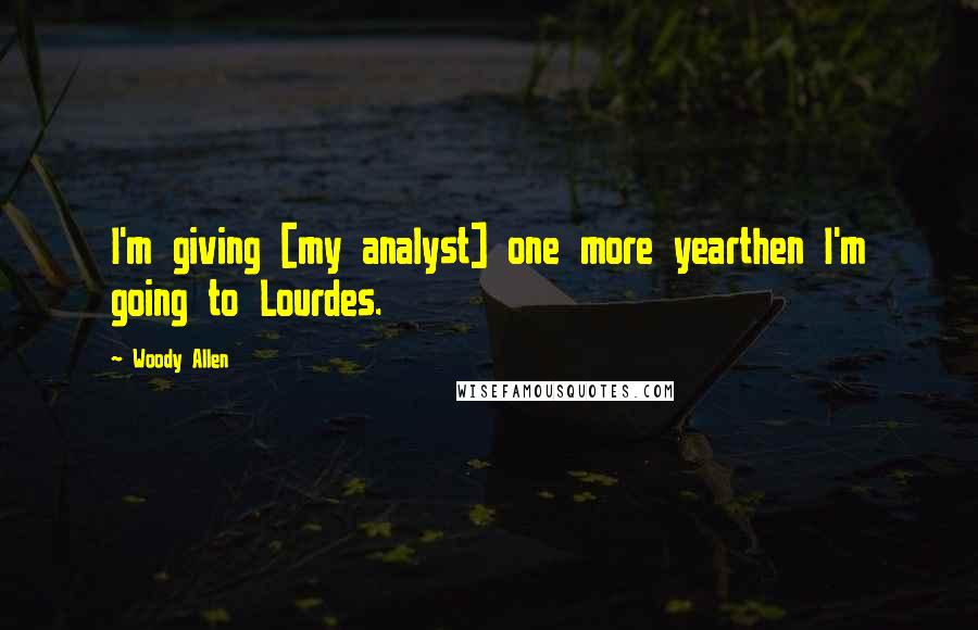 Woody Allen Quotes: I'm giving [my analyst] one more yearthen I'm going to Lourdes.