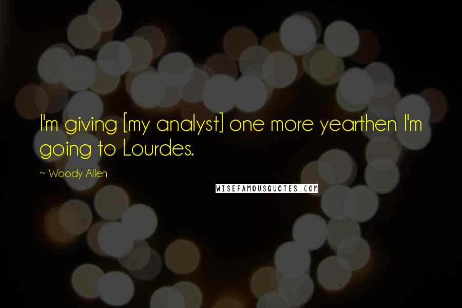 Woody Allen Quotes: I'm giving [my analyst] one more yearthen I'm going to Lourdes.