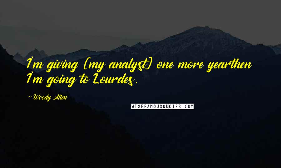 Woody Allen Quotes: I'm giving [my analyst] one more yearthen I'm going to Lourdes.