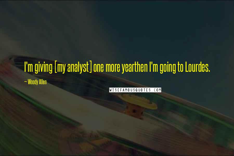 Woody Allen Quotes: I'm giving [my analyst] one more yearthen I'm going to Lourdes.