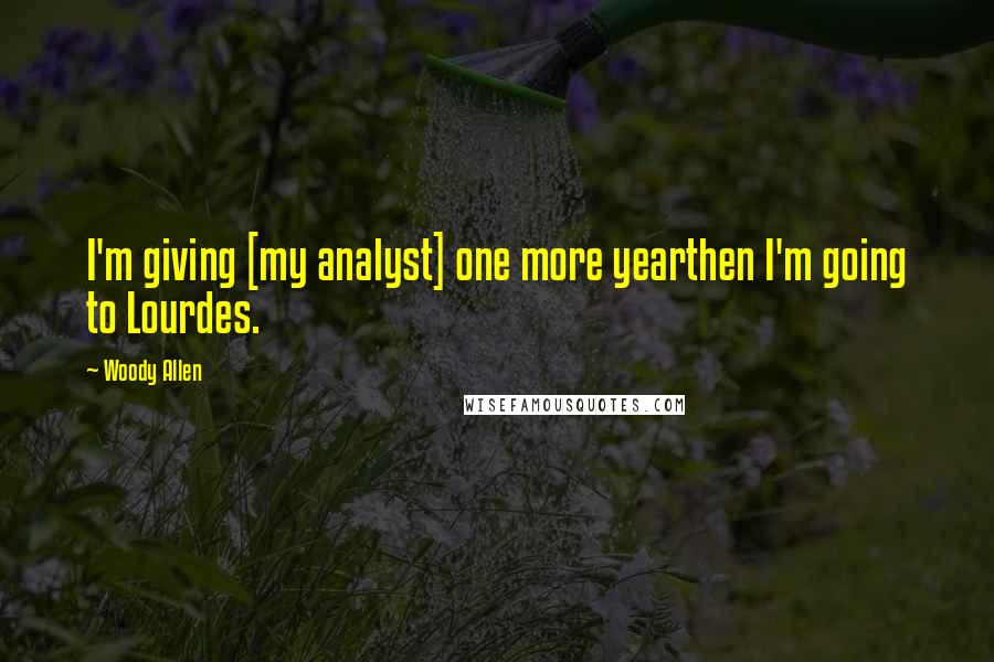 Woody Allen Quotes: I'm giving [my analyst] one more yearthen I'm going to Lourdes.