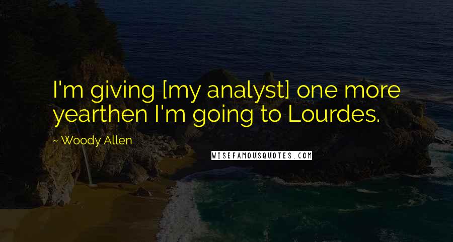 Woody Allen Quotes: I'm giving [my analyst] one more yearthen I'm going to Lourdes.