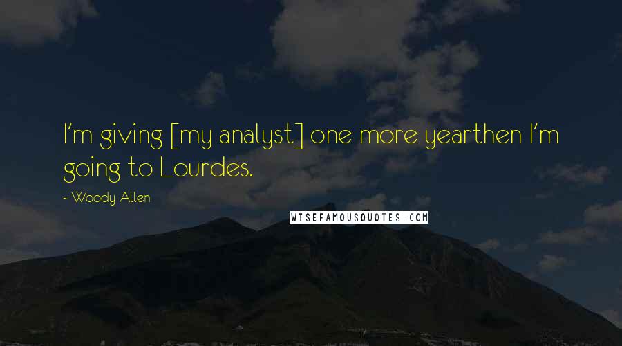 Woody Allen Quotes: I'm giving [my analyst] one more yearthen I'm going to Lourdes.