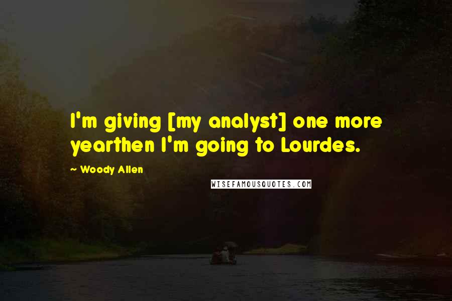 Woody Allen Quotes: I'm giving [my analyst] one more yearthen I'm going to Lourdes.