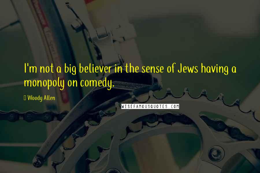 Woody Allen Quotes: I'm not a big believer in the sense of Jews having a monopoly on comedy.