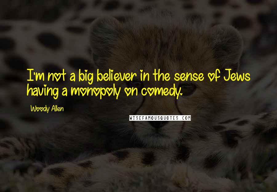 Woody Allen Quotes: I'm not a big believer in the sense of Jews having a monopoly on comedy.