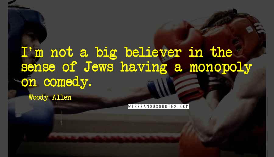 Woody Allen Quotes: I'm not a big believer in the sense of Jews having a monopoly on comedy.