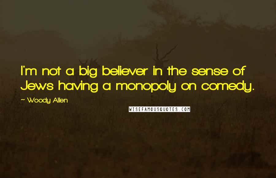 Woody Allen Quotes: I'm not a big believer in the sense of Jews having a monopoly on comedy.