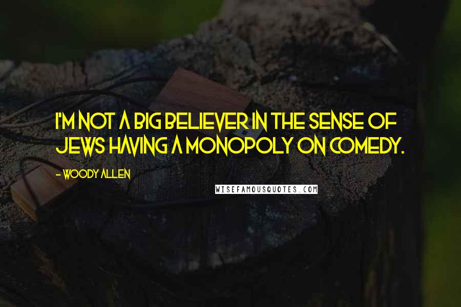 Woody Allen Quotes: I'm not a big believer in the sense of Jews having a monopoly on comedy.