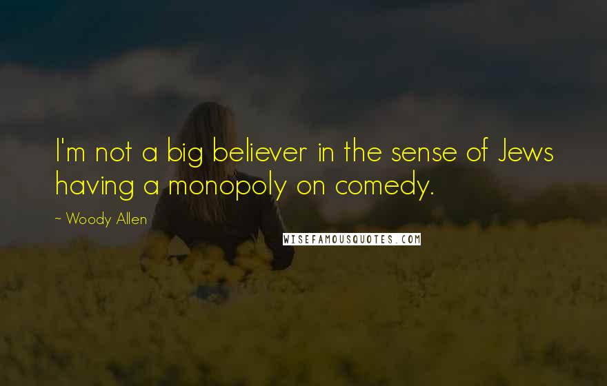Woody Allen Quotes: I'm not a big believer in the sense of Jews having a monopoly on comedy.
