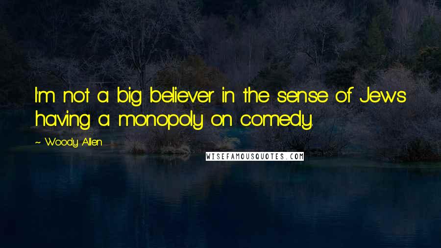 Woody Allen Quotes: I'm not a big believer in the sense of Jews having a monopoly on comedy.