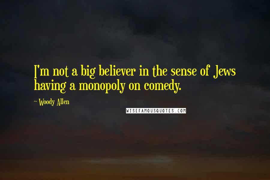 Woody Allen Quotes: I'm not a big believer in the sense of Jews having a monopoly on comedy.