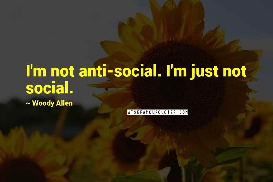 Woody Allen Quotes: I'm not anti-social. I'm just not social.