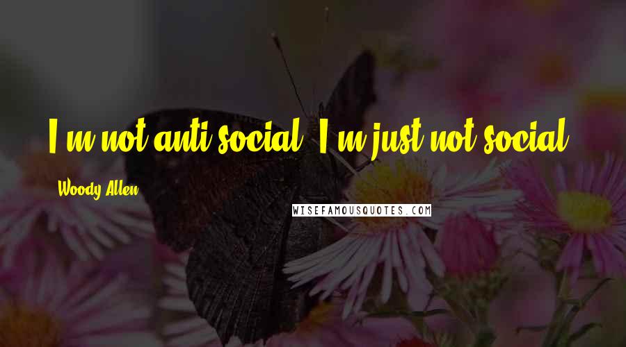 Woody Allen Quotes: I'm not anti-social. I'm just not social.