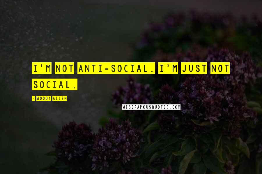 Woody Allen Quotes: I'm not anti-social. I'm just not social.