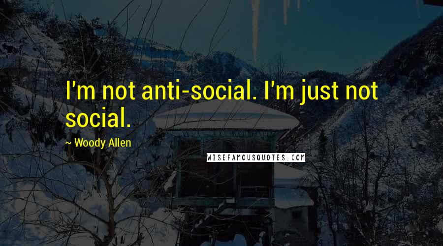 Woody Allen Quotes: I'm not anti-social. I'm just not social.