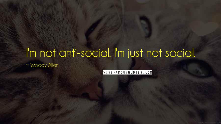 Woody Allen Quotes: I'm not anti-social. I'm just not social.