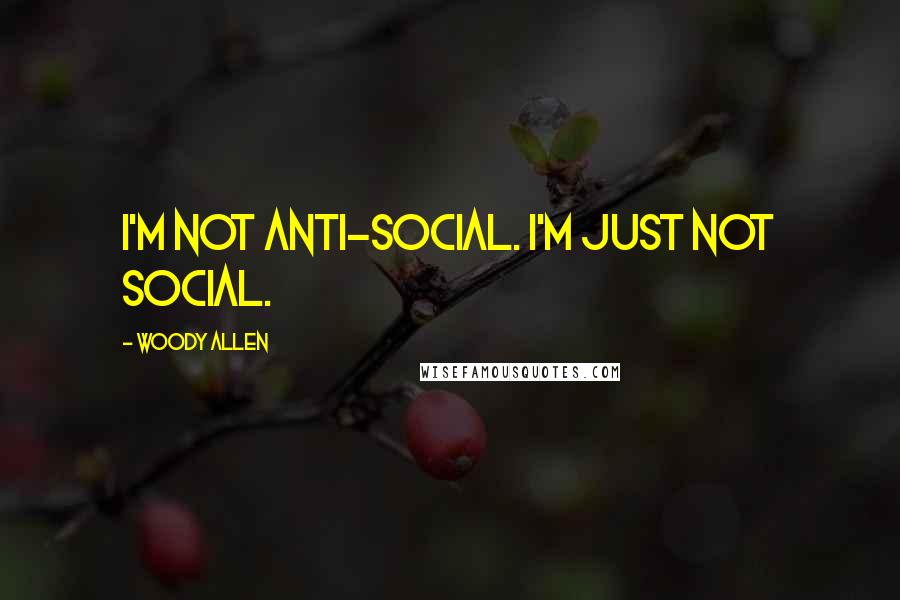 Woody Allen Quotes: I'm not anti-social. I'm just not social.
