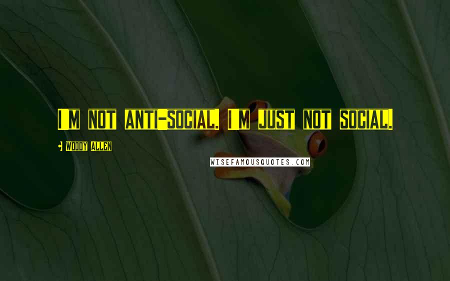 Woody Allen Quotes: I'm not anti-social. I'm just not social.