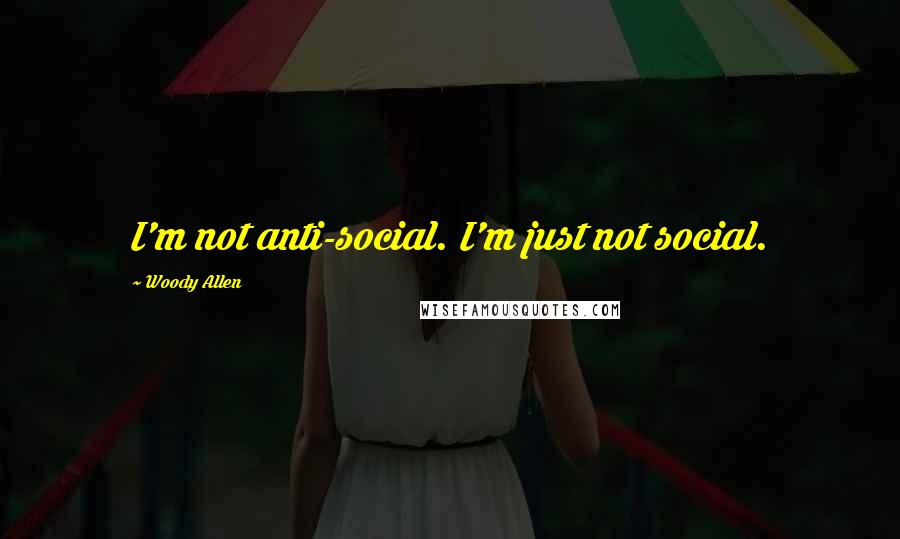 Woody Allen Quotes: I'm not anti-social. I'm just not social.