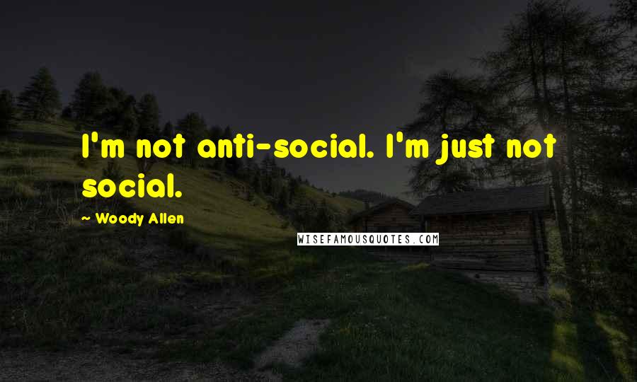 Woody Allen Quotes: I'm not anti-social. I'm just not social.
