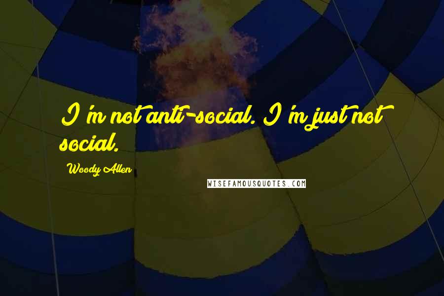 Woody Allen Quotes: I'm not anti-social. I'm just not social.