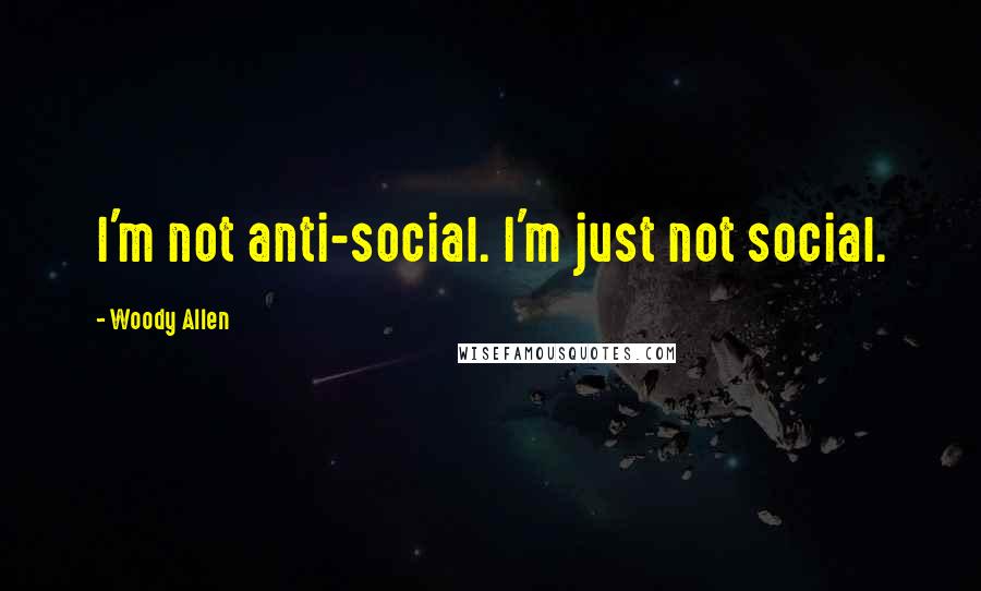 Woody Allen Quotes: I'm not anti-social. I'm just not social.
