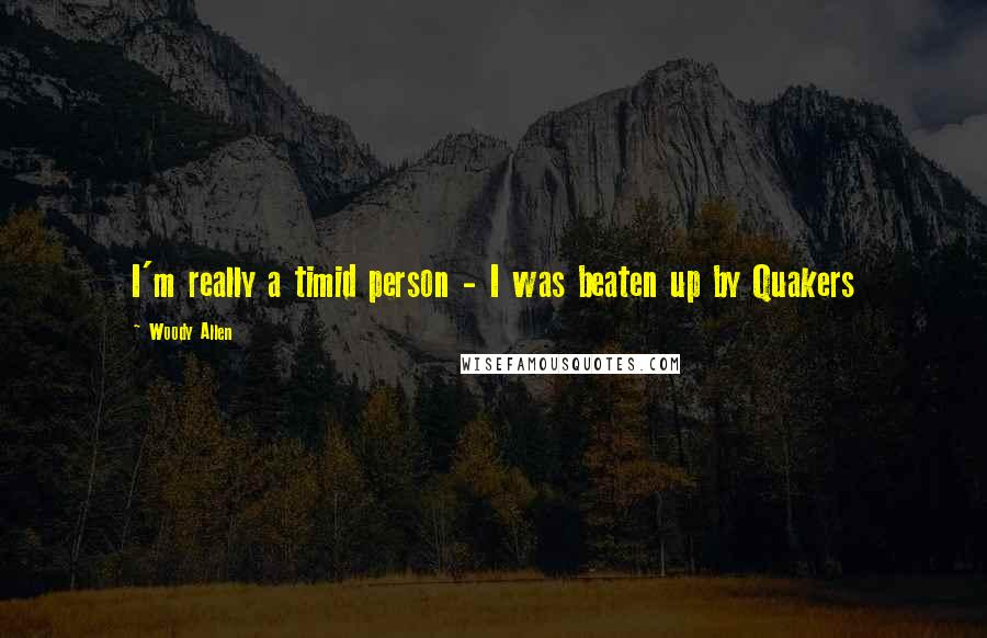 Woody Allen Quotes: I'm really a timid person - I was beaten up by Quakers