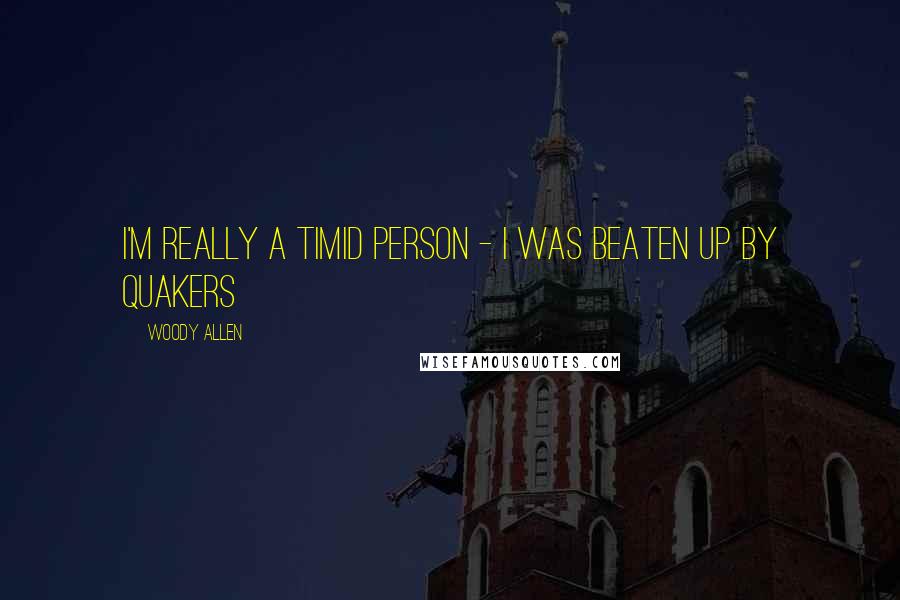 Woody Allen Quotes: I'm really a timid person - I was beaten up by Quakers