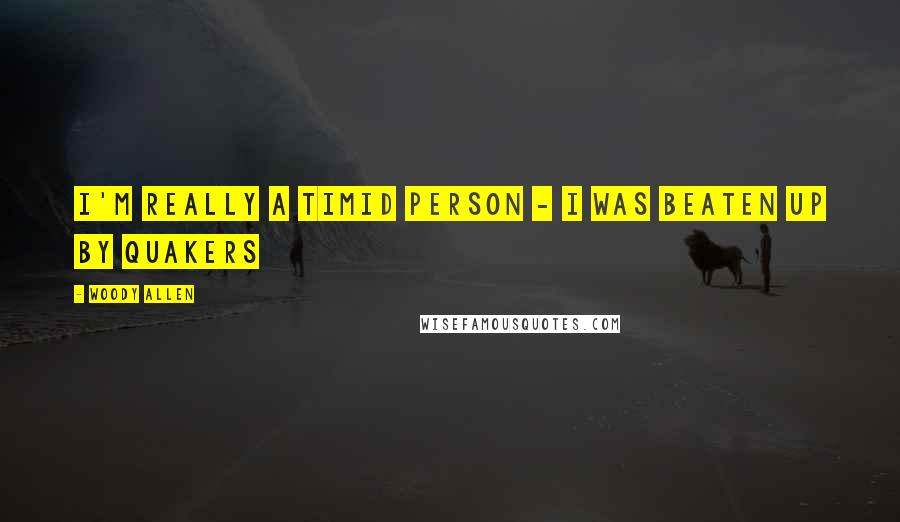 Woody Allen Quotes: I'm really a timid person - I was beaten up by Quakers