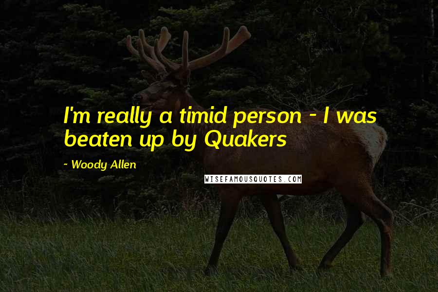 Woody Allen Quotes: I'm really a timid person - I was beaten up by Quakers