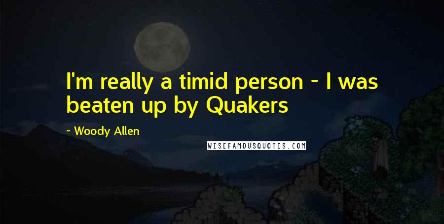 Woody Allen Quotes: I'm really a timid person - I was beaten up by Quakers