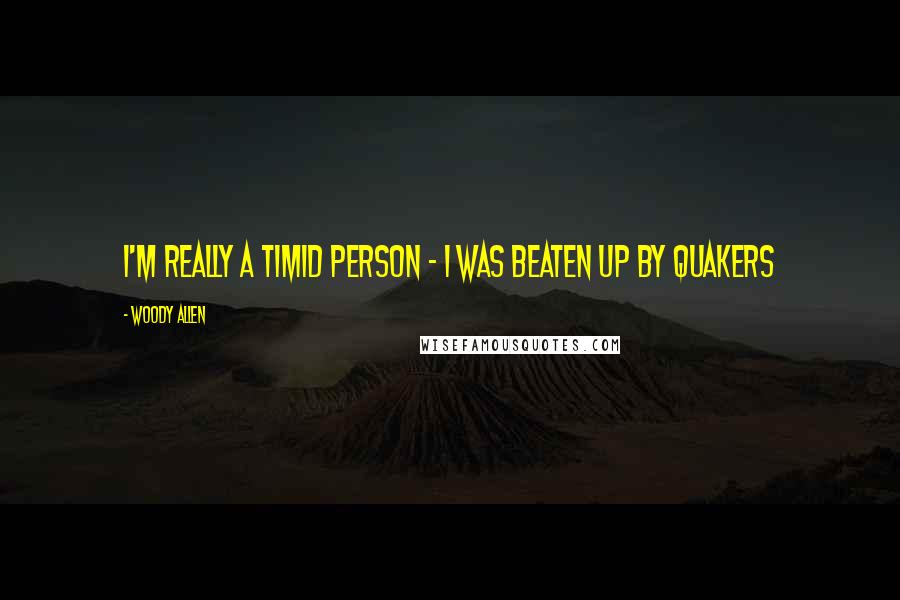 Woody Allen Quotes: I'm really a timid person - I was beaten up by Quakers