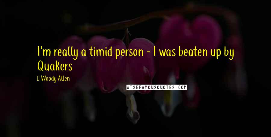 Woody Allen Quotes: I'm really a timid person - I was beaten up by Quakers