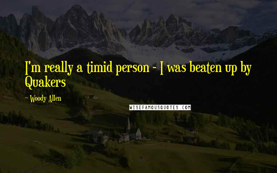 Woody Allen Quotes: I'm really a timid person - I was beaten up by Quakers