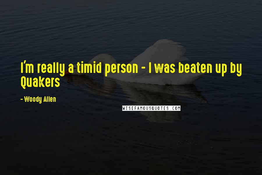 Woody Allen Quotes: I'm really a timid person - I was beaten up by Quakers