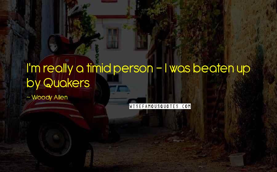 Woody Allen Quotes: I'm really a timid person - I was beaten up by Quakers