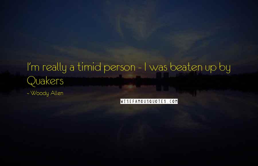 Woody Allen Quotes: I'm really a timid person - I was beaten up by Quakers