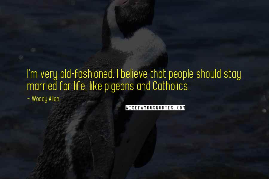 Woody Allen Quotes: I'm very old-fashioned. I believe that people should stay married for life, like pigeons and Catholics.